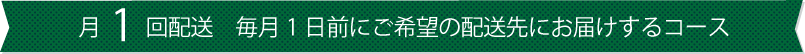 月1回配送　毎月1日と15日前にご希望の配送先にお届けするコース