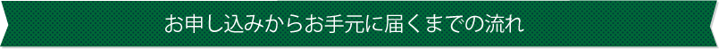 お申し込みからお手元に届くまでの流れ