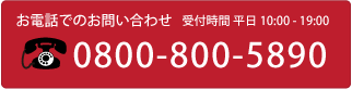 お電話でのお問い合わせは0800-800-5890　受付時間 平日10:00～19:00